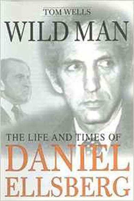 Wild Man: The Life and Times of Daniel Ellsberg