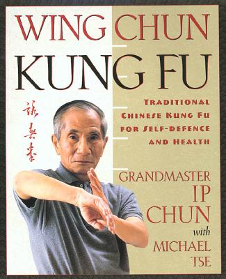 Wing Chun Kung Fu: Traditional Chinese King Fu for Self-Defense and Health by Ip Chun