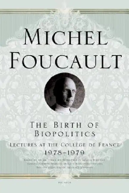 The Birth of Biopolitics: Lectures at the College de France, 1978-1979 by Michel Foucault