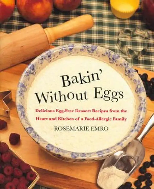 Bakin' Without Eggs: Delicious Egg-Free Dessert Recipes from the Heart and Kitchen of a Food-Allergic Family by Rosemarie Emro