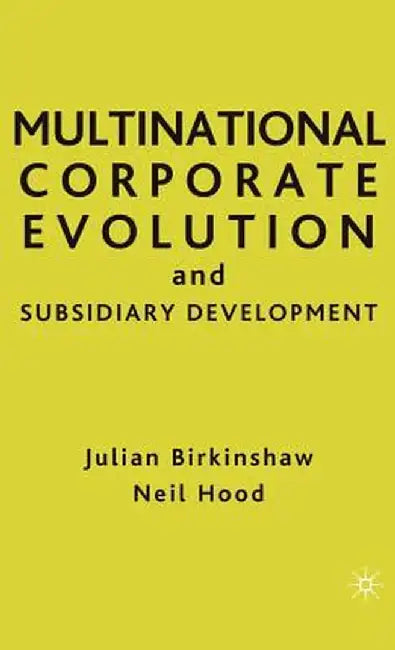 Multinational Corporate Evolution and Subsidiary Development by Neil Hood