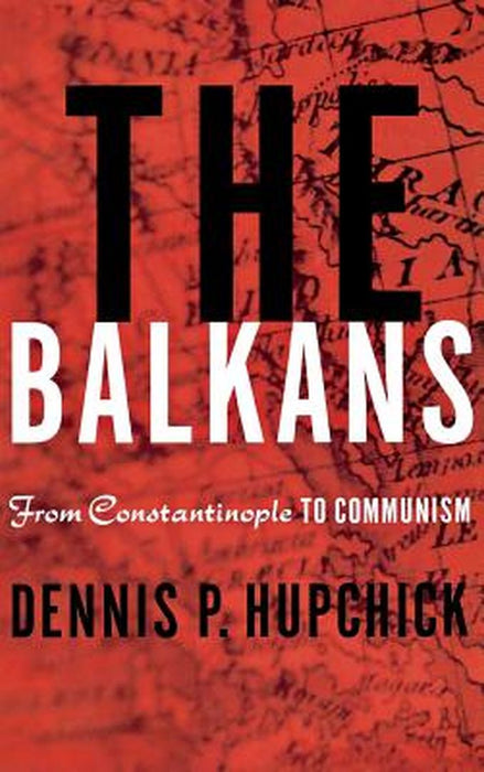 The Balkans: From Constantinople to Communism by Dennis P. Hupchick