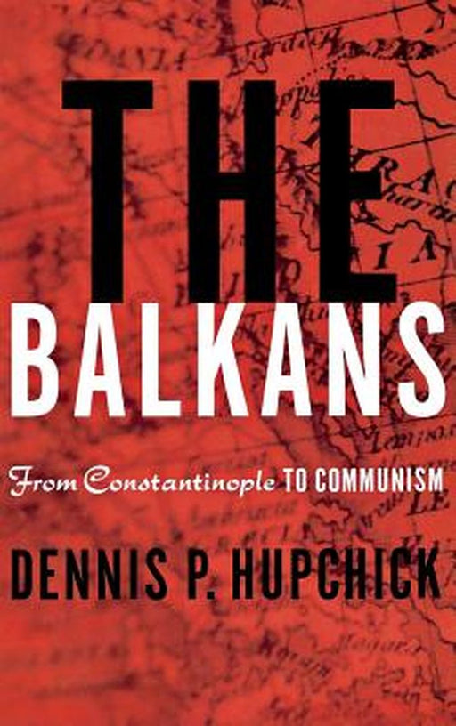 The Balkans: From Constantinople to Communism by Dennis P. Hupchick