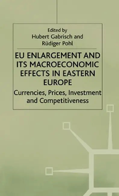 EU Enlargement and Its Macroeconomic Effects in Eastern Europe: Currencies, Prices, Investment and Competitiveness by H. Gabrisch