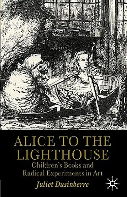 Alice to the Lighthouse: Children's Books and Radical Experiments in Art by Juliet Dusinberre