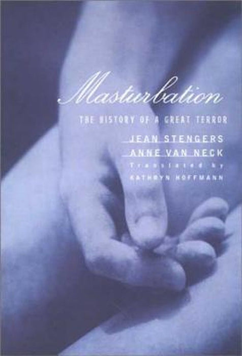 Masturbation: The History of a Great Terror by Jean Stengers, Anne Van Neck