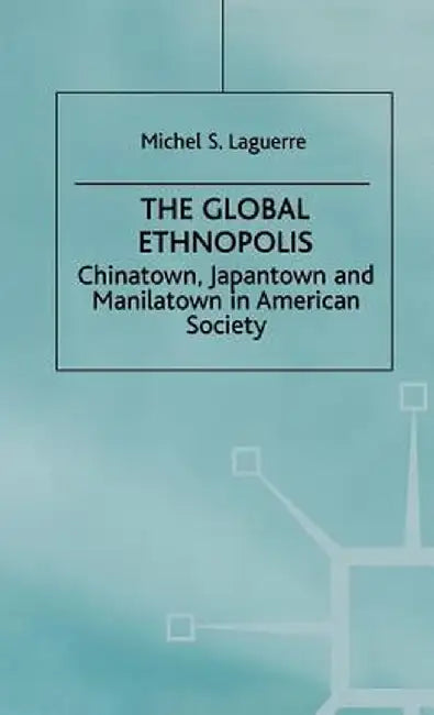 The Global Ethnopolis: Chinatown, Japantown and Manilatown in American Society by Na Na