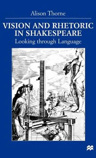 Vision and Rhetoric in Shakespeare: Looking Through Language by A. Thorne