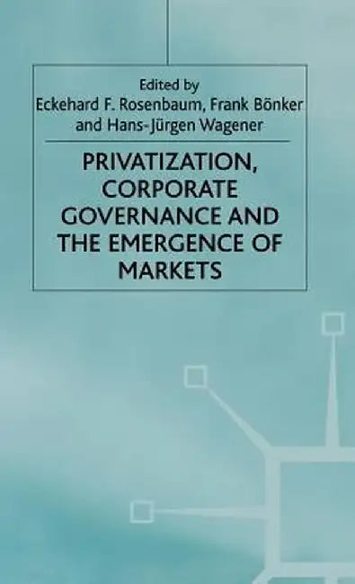 Privatization, Corporate Governance and the Emergence of Markets by E. Rosenbaum