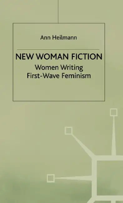 New Woman Fiction: Women Writing First-Wave Feminism by A. Heilmann