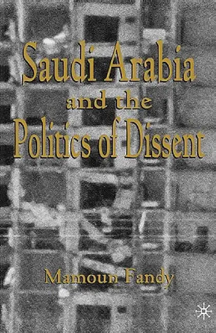 Saudi Arabia and the Politics of Dissent by Mamoun Fandy