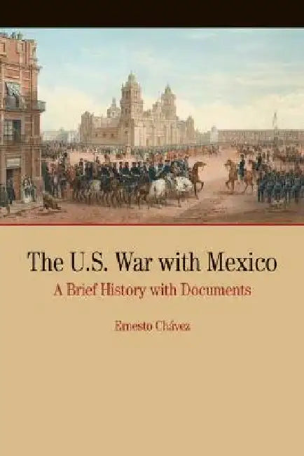 The U.S. War with Mexico: A Brief History with Documents by Ernesto Chavez