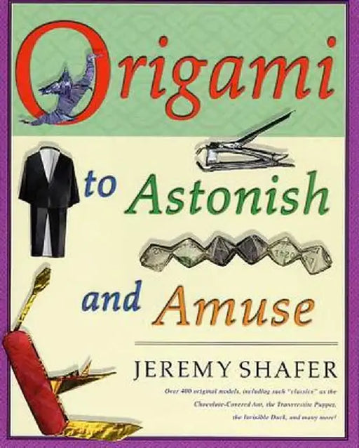 Origami to Astonish and Amuse: Over 400 Original Models, Including Such "Classics" as the Chocolate-Covered Ant, the Transvestite Puppet, the Invisib by Jeremy Shafer