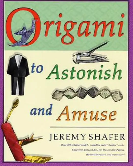 Origami to Astonish and Amuse: Over 400 Original Models, Including Such "Classics" as the Chocolate-Covered Ant, the Transvestite Puppet, the Invisib by Jeremy Shafer