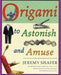 Origami to Astonish and Amuse: Over 400 Original Models, Including Such "Classics" as the Chocolate-Covered Ant, the Transvestite Puppet, the Invisib by Jeremy Shafer