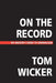 On the Record: An Insider's Guide to Journalism by Tom Wicker