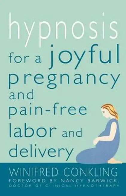 Hypnosis for a Joyful Pregnancy and Pain-Free Labor and Delivery by Winifred Conkling