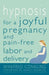 Hypnosis for a Joyful Pregnancy and Pain-Free Labor and Delivery by Winifred Conkling
