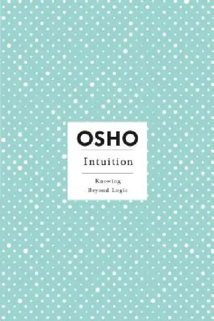 Intuition: Knowing Beyond Logic by Osho
