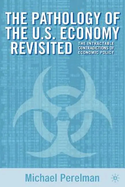 The Pathology of the U.S. Economy Revisited: The Intractable Contradictions of Economic Policy by M. Perlman