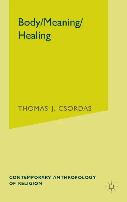 Body, Meaning, Healing by T. Csordas