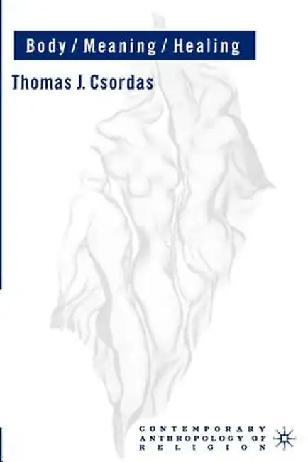 Body, Meaning, Healing by T. Csordas
