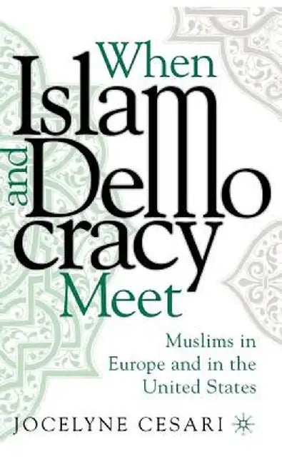 When Islam and Democracy Meet: Muslims in Europe and in the United States by Jocelyne Cesari