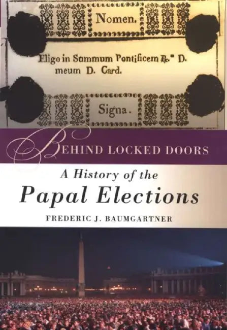 Behind Locked Doors: A History of the Papal Elections by Frederic J. Baumgartner