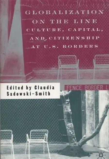 Globalization on the Line: Culture, Capital, and Citizenship at U.S. Borders by Claudia Sadowski-Smith