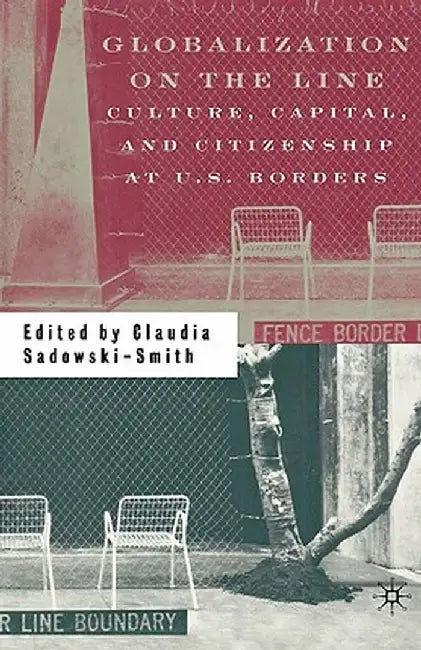 Globalization on the Line: Culture, Capital, and Citizenship at U.S. Borders by C. Sadowski-Smith