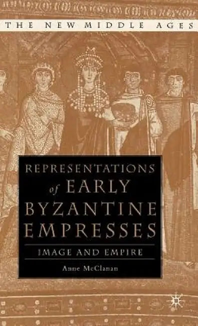 Representations of Early Byzantine Empresses: Image and Empire by A. McClanan
