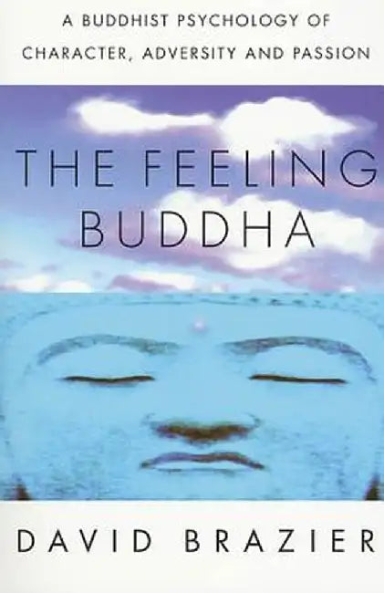 The Feeling Buddha: A Buddhist Psychology of Character, Adversity and Passion by David Brazier