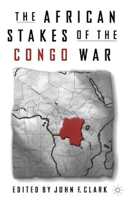 The African Stakes Of The Congo War by John Frederick Clark, James F. Clark