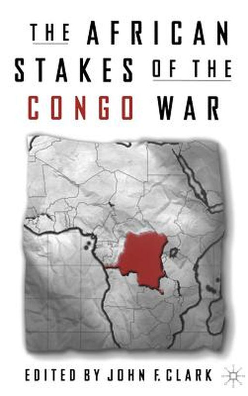 The African Stakes Of The Congo War by John Frederick Clark, James F. Clark