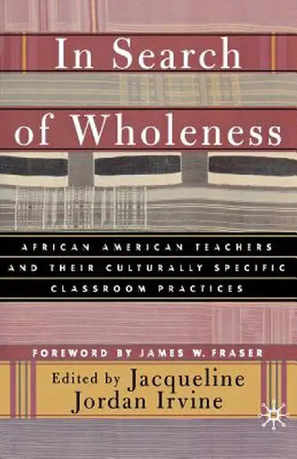 In Search of Wholeness: African American Teachers and Their Culturally Specific Classroom Practices by J. Irvine