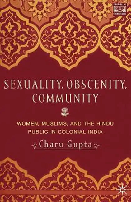 Sexuality, Obscenity and Community: Women, Muslims, and the Hindu Public in Colonial India by C. Gupta