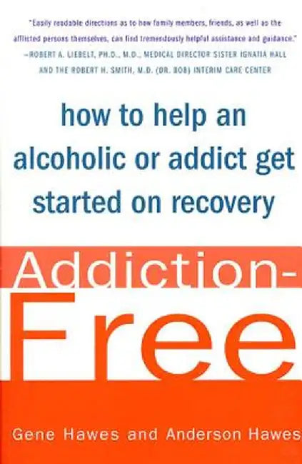 Addiction-Free: How to Help an Alcoholic or Addict Get Started on Recovery by Gene Hawes