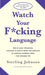 Watch Your F*cking Language: How to Swear Effectively, Explained in Explicit Detail and Enhanced by Numerous Examples Taken from Everyday Life by Sterling Johnson