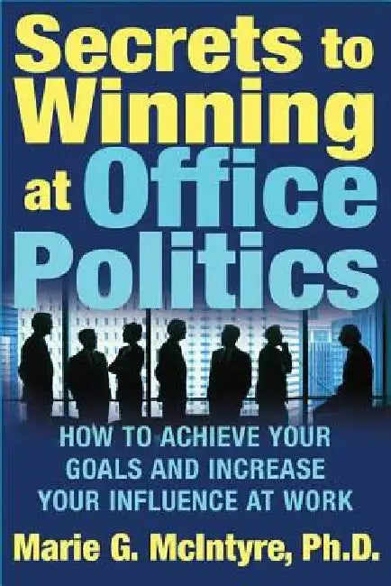 Secrets to Winning at Office Politics: How to Achieve Your Goals and Increase Your Influence at Work by Marie G. McIntyre