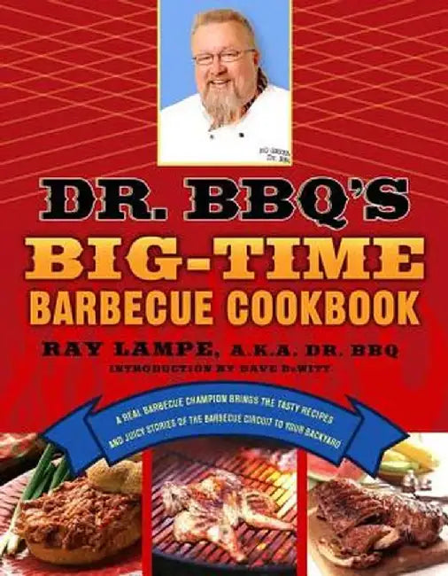 Dr. BBQ's Big-Time Barbecue Cookbook: A Real Barbecue Champion Brings the Tasty Recipes and Juicy Stories of the Barbecue Circuit to Your Backyard by Ray Lampe