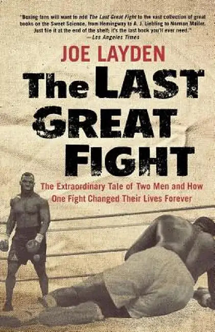 The Last Great Fight: The Extraordinary Tale of Two Men and How One Fight Changed Their Lives Forever by Joe Layden