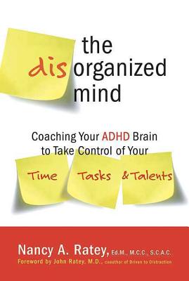 The Disorganized Mind: Coaching Your ADHD Brain to Take Control of Your Time, Tasks, and Talents by Nancy A. Ratey