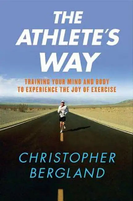 The Athlete's Way: Training Your Mind and Body to Experience the Joy of Exercise by Christopher Bergland