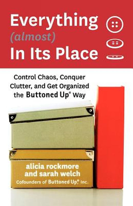 Everything (Almost) in Its Place: Control Chaos, Conquer Clutter, and Get Organized the Buttoned Up Way by Alicia Rockmore