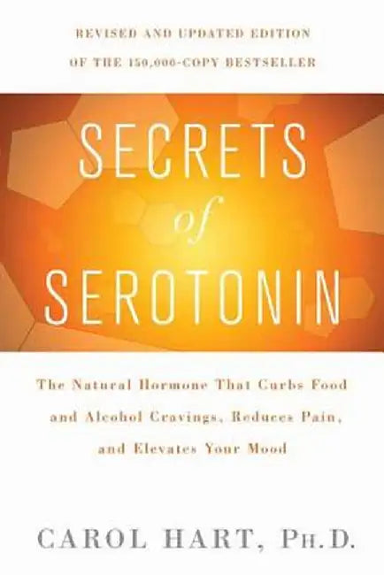 Secrets of Serotonin: The Natural Hormone That Curbs Food and Alcohol Cravings, Reduces Pain, and Elevates Your Mood by Carol Hart