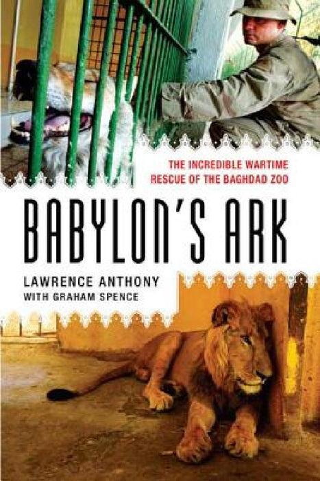 Babylon's Ark: The Incredible Wartime Rescue of the Baghdad Zoo by Lawrence Anthony