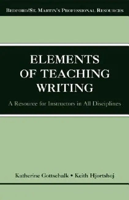 The Elements of Teaching Writing: A Resource for Instructors in All Disciplines by Katherine Gottschalk, Keith Hjortshoj