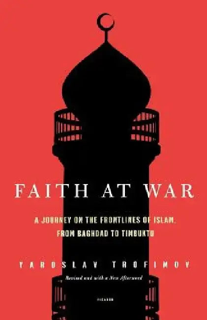 Faith at War: A Journey on the Frontlines of Islam, from Baghdad to Timbuktu by Yaroslav Trofimov