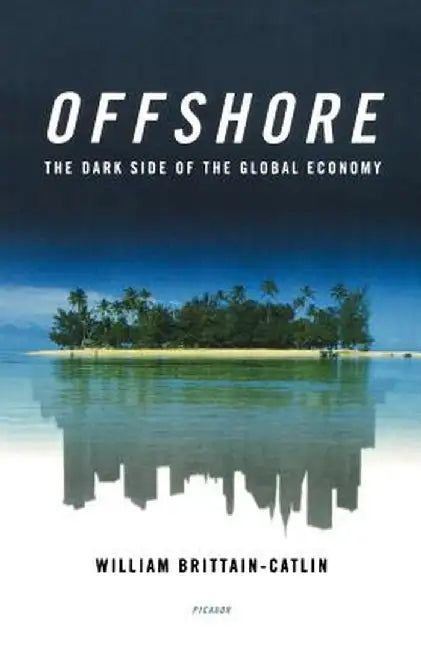 Offshore: The Dark Side of the Global Economy by William Brittain-Catlin