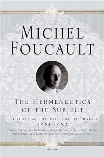 The Hermeneutics of the Subject: Lectures at the College de France 1981-1982 by Michel Foucault